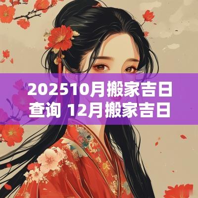 202510月搬家吉日查询 12月搬家吉日查询2025