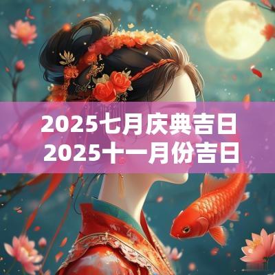 2025七月庆典吉日 2025十一月份吉日查询