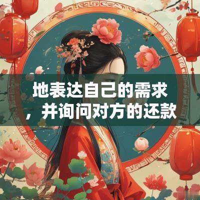 地表达自己的需求，并询问对方的还款计划。同时还要注意选择合适的时间和方式，以免引起误解或冲突。