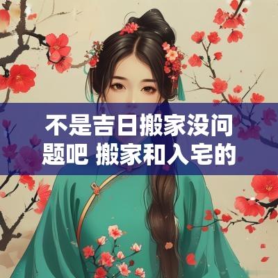 不是吉日搬家没问题吧 搬家和入宅的吉日区别