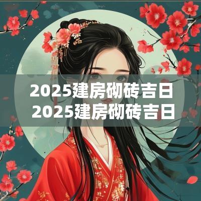 2025建房砌砖吉日 2025建房砌砖吉日查询