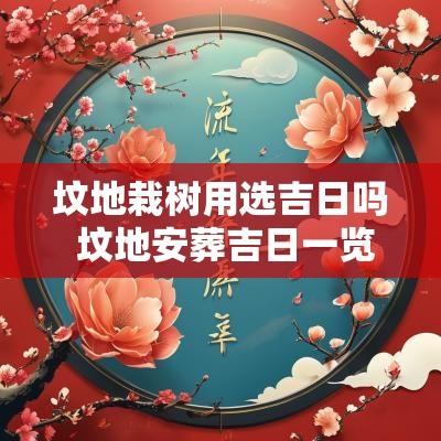 坟地栽树用选吉日吗 坟地安葬吉日一览表