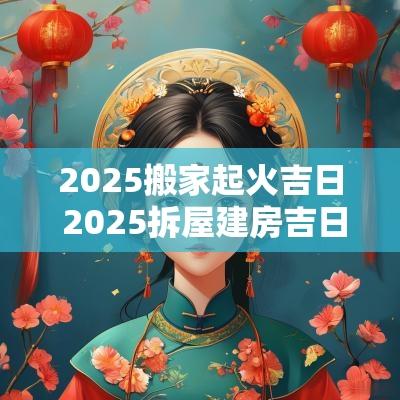 2025搬家起火吉日 2025拆屋建房吉日