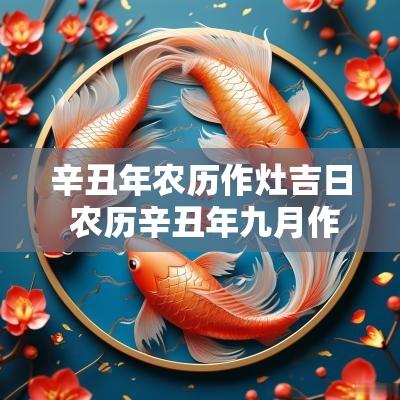 辛丑年农历作灶吉日 农历辛丑年九月作灶吉日