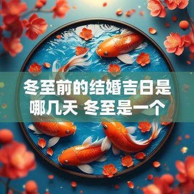 冬至前的结婚吉日是哪几天 冬至是一个宜嫁娶的吉日吗