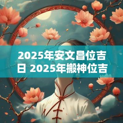 2025年安文昌位吉日 2025年搬神位吉日