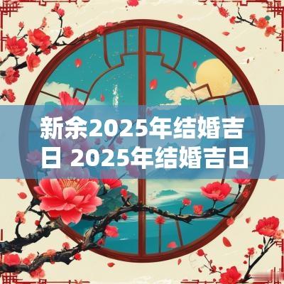 新余2025年结婚吉日 2025年结婚吉日浙江