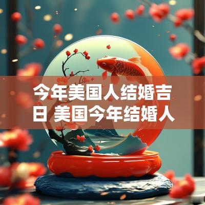 今年美国人结婚吉日 美国今年结婚人数