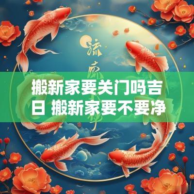 搬新家要关门吗吉日 搬新家要不要净宅