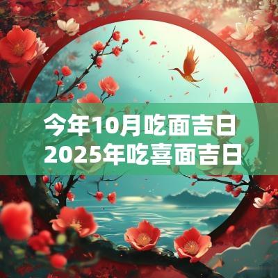 今年10月吃面吉日 2025年吃喜面吉日