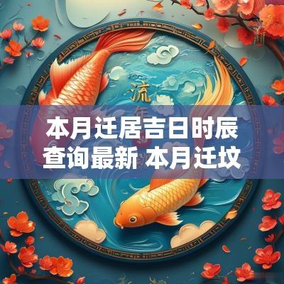 本月迁居吉日时辰查询最新 本月迁坟吉日查询