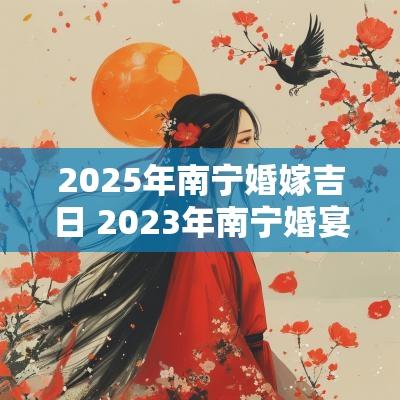 2025年南宁婚嫁吉日 2025年南宁婚宴哪里最划算