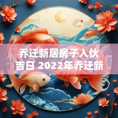 乔迁新居房子入伙吉日 2025年乔迁新居入宅吉日
