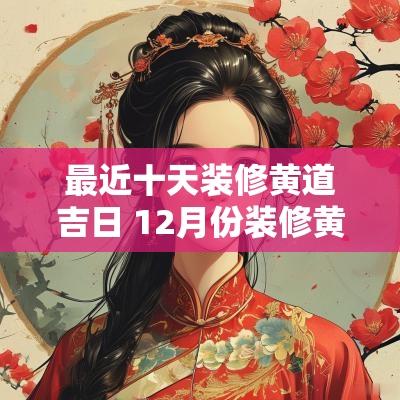 最近十天装修黄道吉日 12月份装修黄道吉日