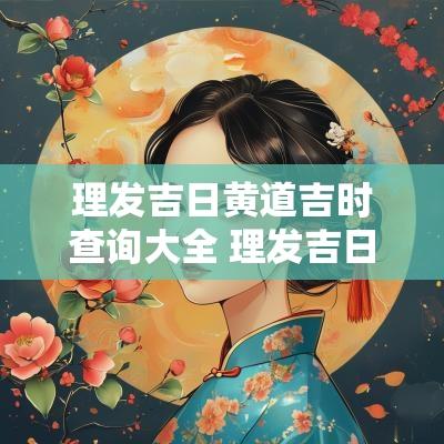 理发吉日黄道吉时查询大全 理发吉日2025年理发吉时