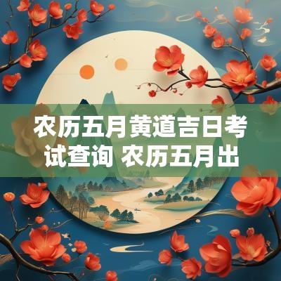 农历五月黄道吉日考试查询 农历五月出生黄道吉日