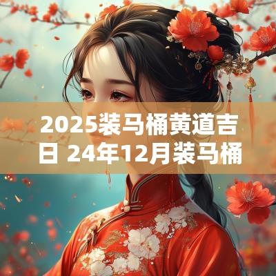 2025装马桶黄道吉日 24年12月装马桶的黄道吉日