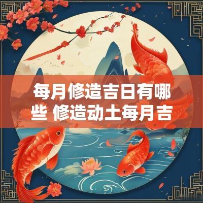 每月修造吉日有哪些 修造动土每月吉日