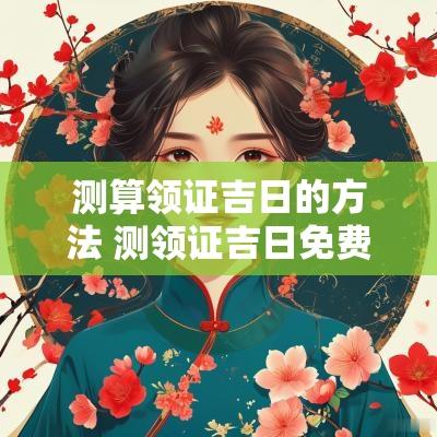 测算领证吉日的方法 测领证吉日免费查询
