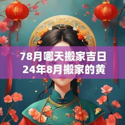 78月哪天搬家吉日 24年8月搬家的黄道吉日