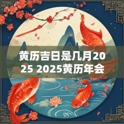 黄历吉日是几月2025 2025黄历年会吉日