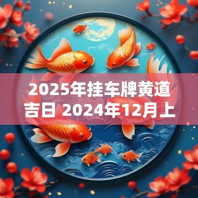 2025年挂车牌黄道吉日 2025年12月上车牌黄道吉日