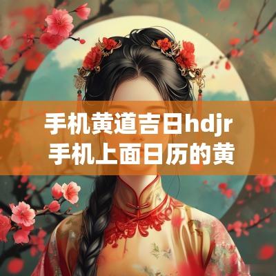 手机黄道吉日hdjr 手机上面日历的黄道吉日准吗