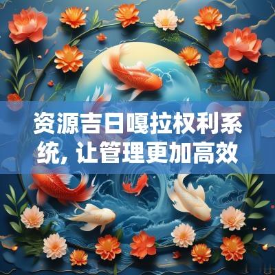 资源吉日嘎拉权利系统, 让管理更加高效