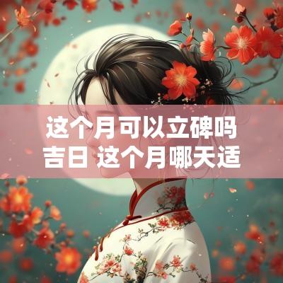 这个月可以立碑吗吉日 这个月哪天适合立碑