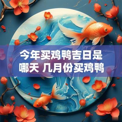 今年买鸡鸭吉日是哪天 几月份买鸡鸭鹅苗最好