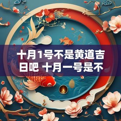 十月1号不是黄道吉日吧 十月一号是不是吉日