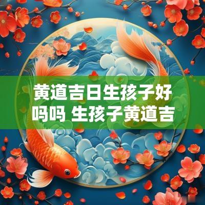 黄道吉日生孩子好吗吗 生孩子黄道吉日查询