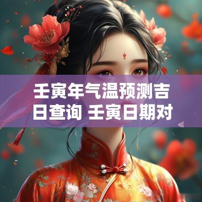 壬寅年气温预测吉日查询 壬寅日期对照表