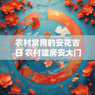 农村常用的安花吉日 农村建房安大门黄道吉日