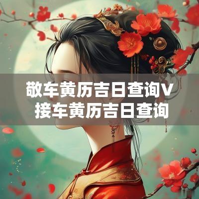 敬车黄历吉日查询V 接车黄历吉日查询2025