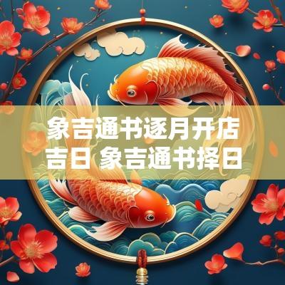 象吉通书逐月开店吉日 象吉通书择日灵验吗
