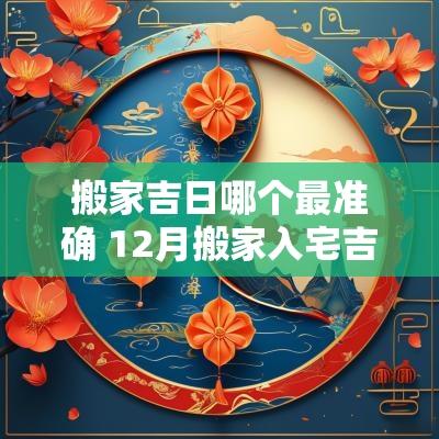 搬家吉日哪个最准确 12月搬家入宅吉日