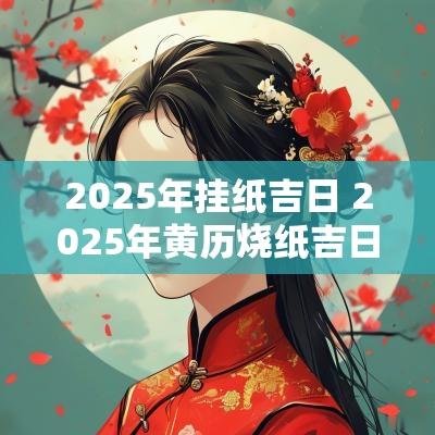 2026年挂纸吉日 2026年黄历烧纸吉日