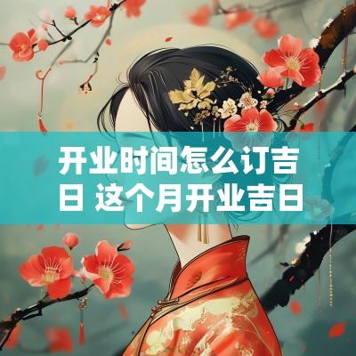 开业时间怎么订吉日 这个月开业吉日查询