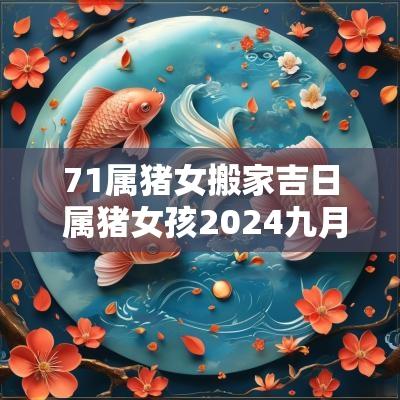 71属猪女搬家吉日 属猪女孩2025九月搬家吉日查询