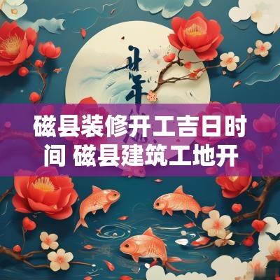 磁县装修开工吉日时间 磁县建筑工地开工时间