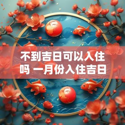 不到吉日可以入住吗 一月份入住吉日