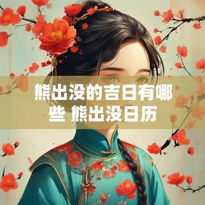 熊出没的吉日有哪些 熊出没日历