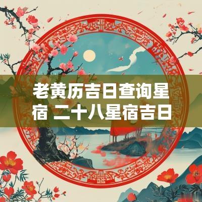 老黄历吉日查询星宿 二十八星宿吉日查询