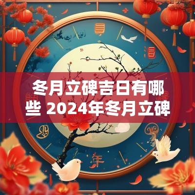 冬月立碑吉日有哪些 2025年冬月立碑吉日