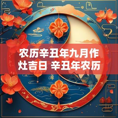 农历辛丑年九月作灶吉日 辛丑年农历九月立碑吉日