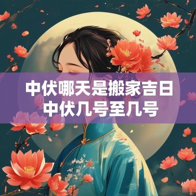 中伏哪天是搬家吉日 中伏几号至几号