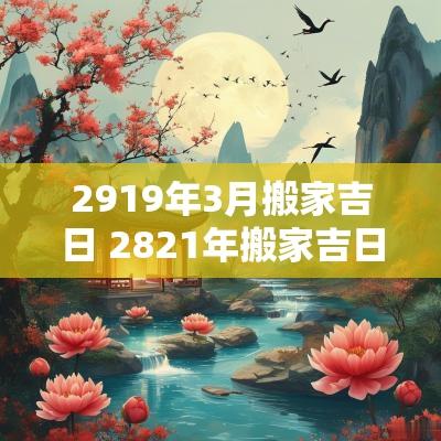 2919年3月搬家吉日 2821年搬家吉日