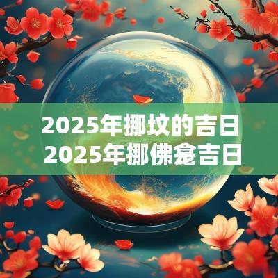 2025年挪坟的吉日 2025年挪佛龛吉日