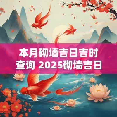 本月砌墙吉日吉时查询 2025砌墙吉日查询表